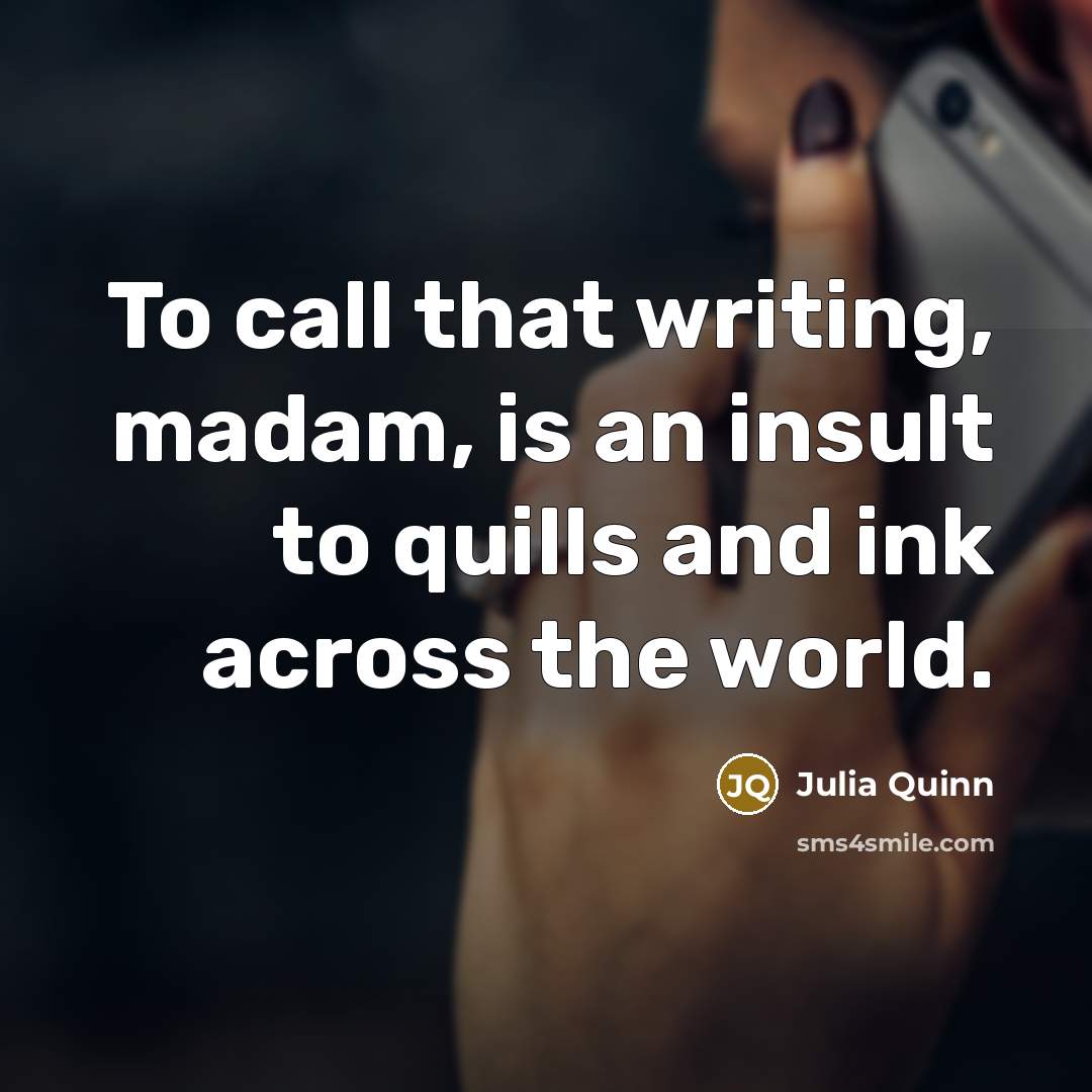 “To call that writing, madam, is an insult to quills…” quote by Julia Quinn