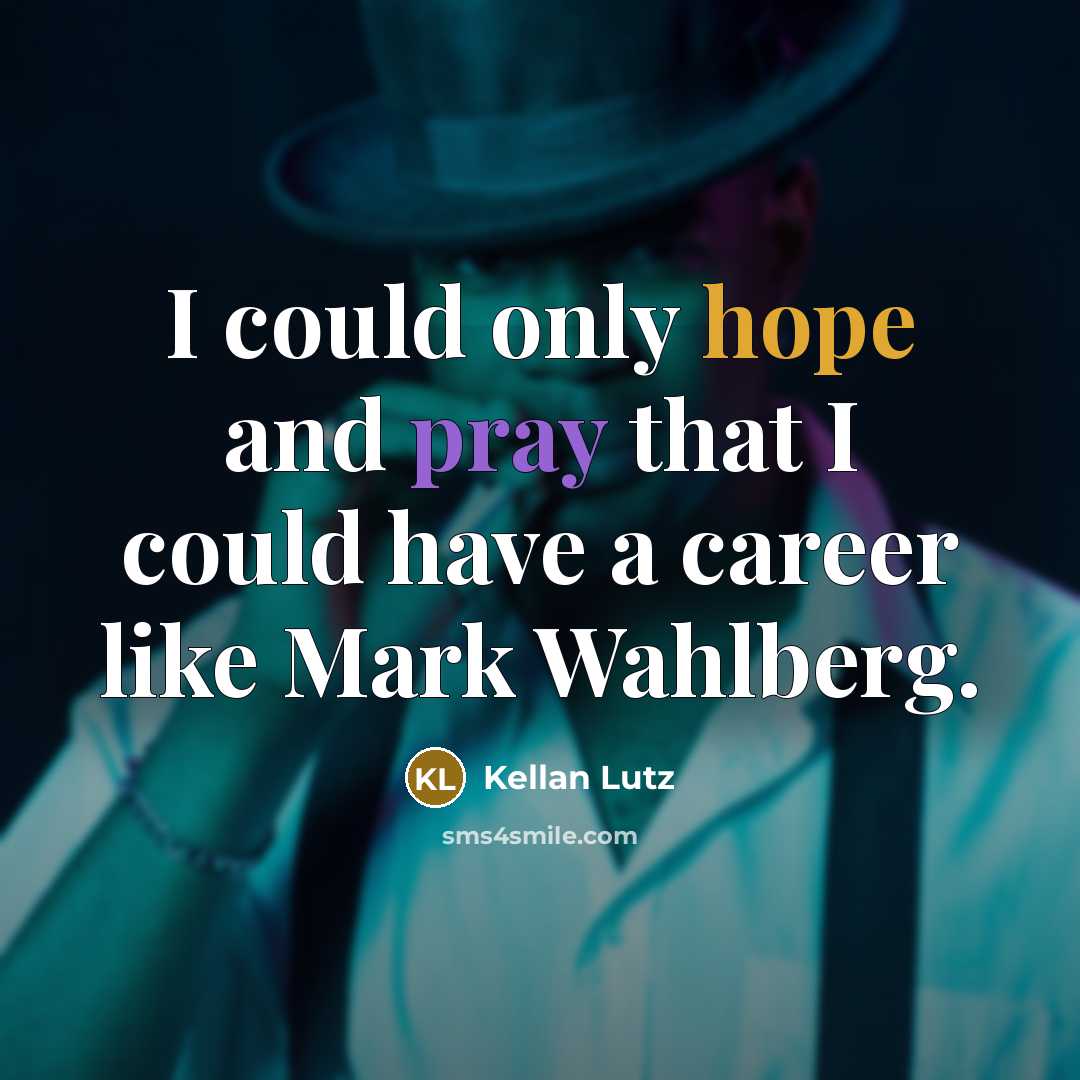 “I could only hope and pray that I could have a career like Mark Wahlberg.” quote by Kellan Lutz