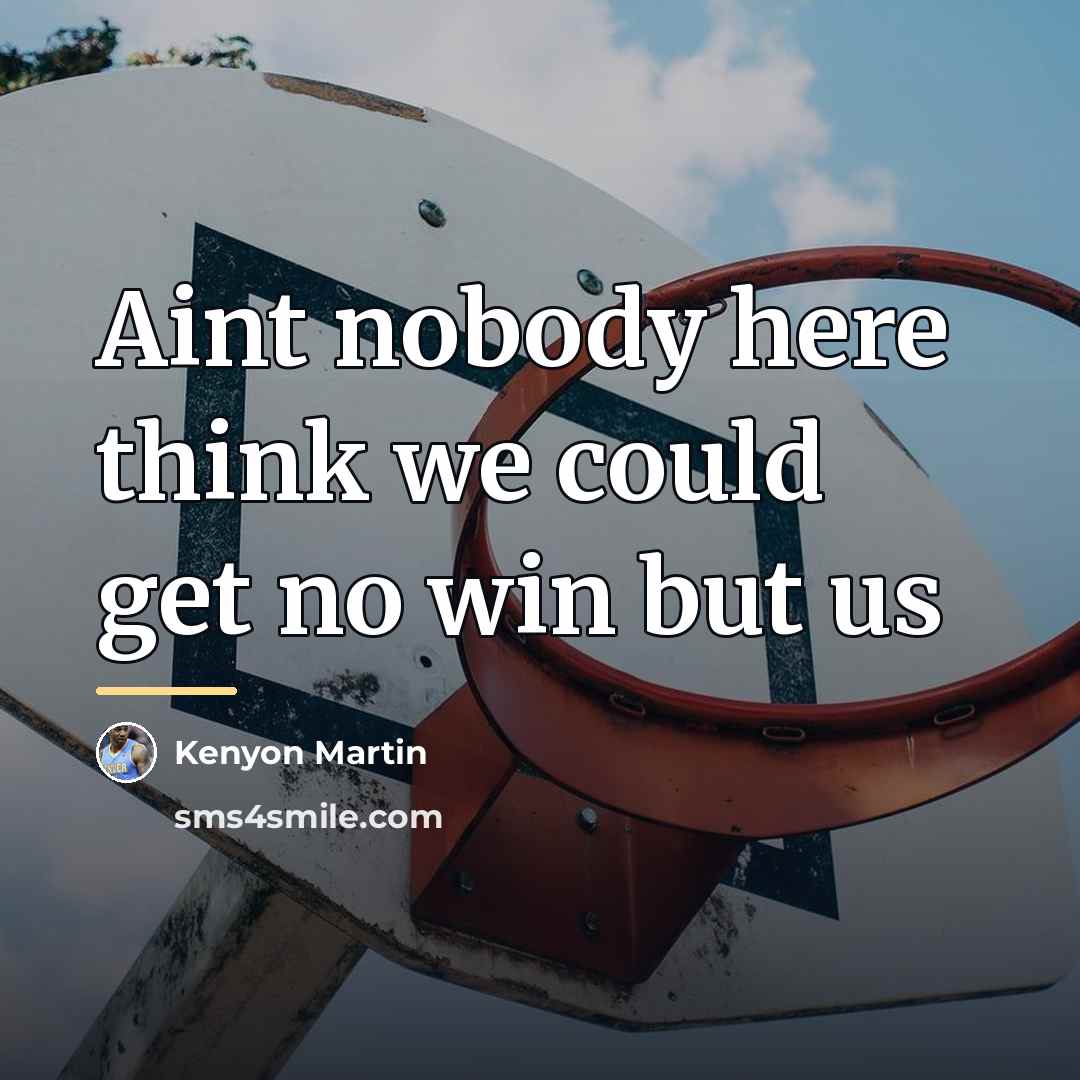 “Aint nobody here think we could get no win but…” quote by Kenyon Martin