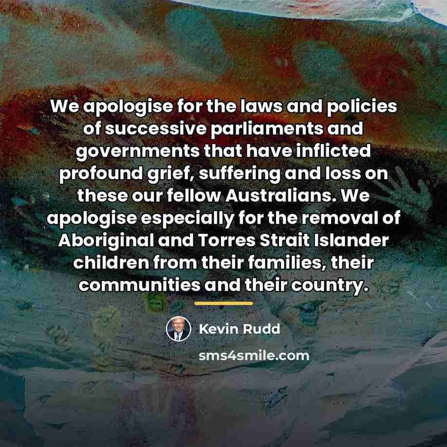 “We apologise for the laws and policies of successive parliaments…” quote by Kevin Rudd