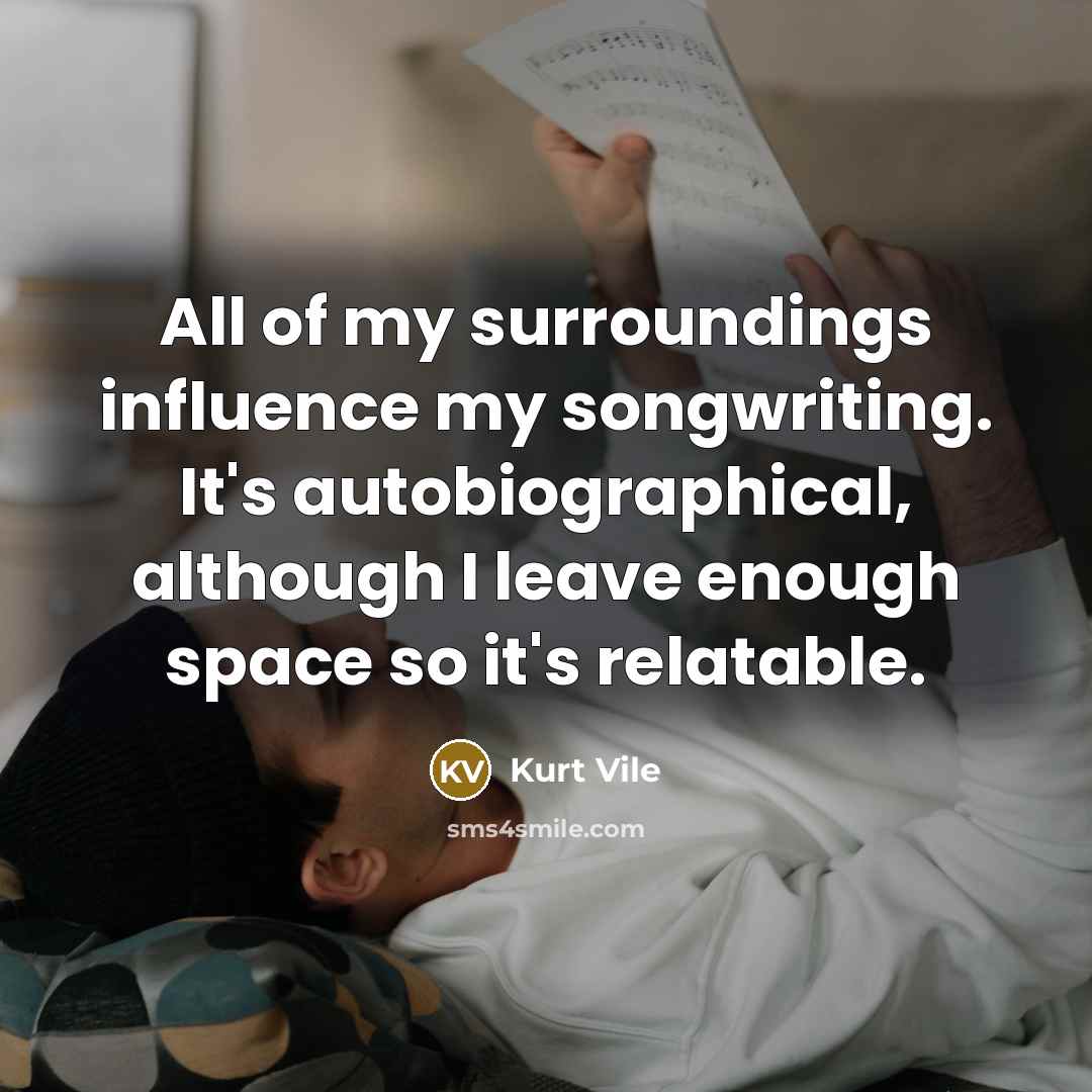 “All of my surroundings influence my songwriting. It's autobiographical, although I leave enough space so it's relatable.” quote by Kurt Vile
