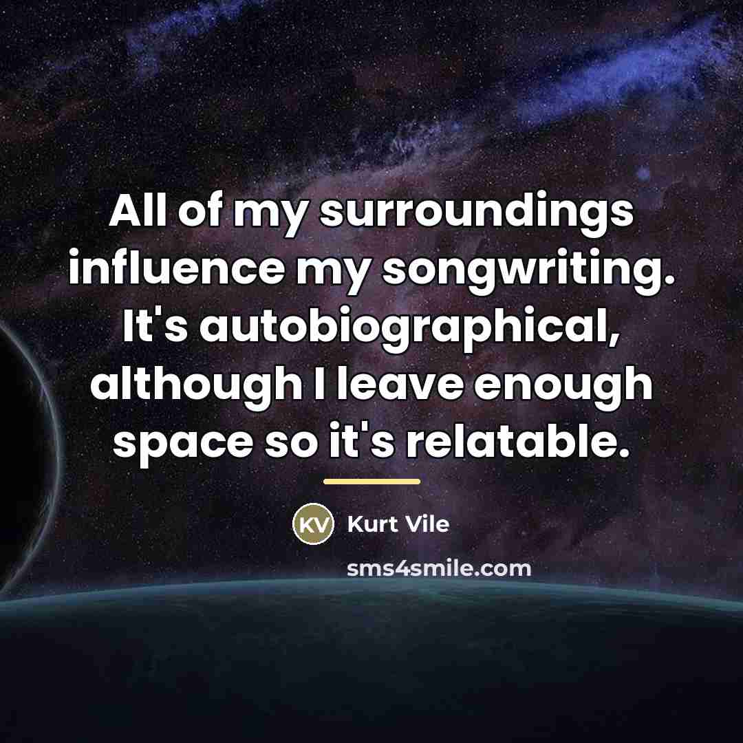 “All of my surroundings influence my songwriting. It's autobiographical, although…” quote by Kurt Vile