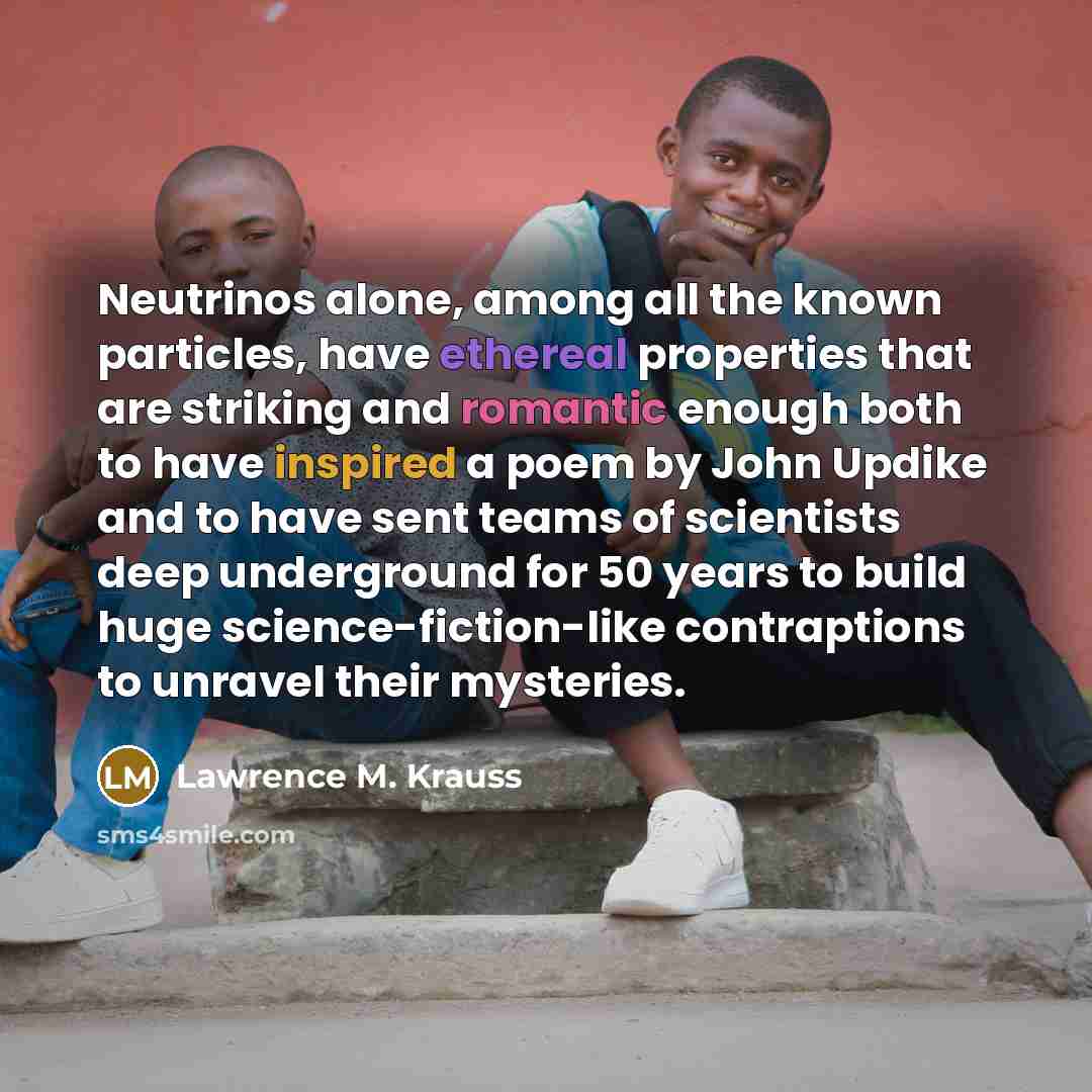 “Neutrinos alone, among all the known particles, have ethereal properties…” quote by Lawrence M. Krauss