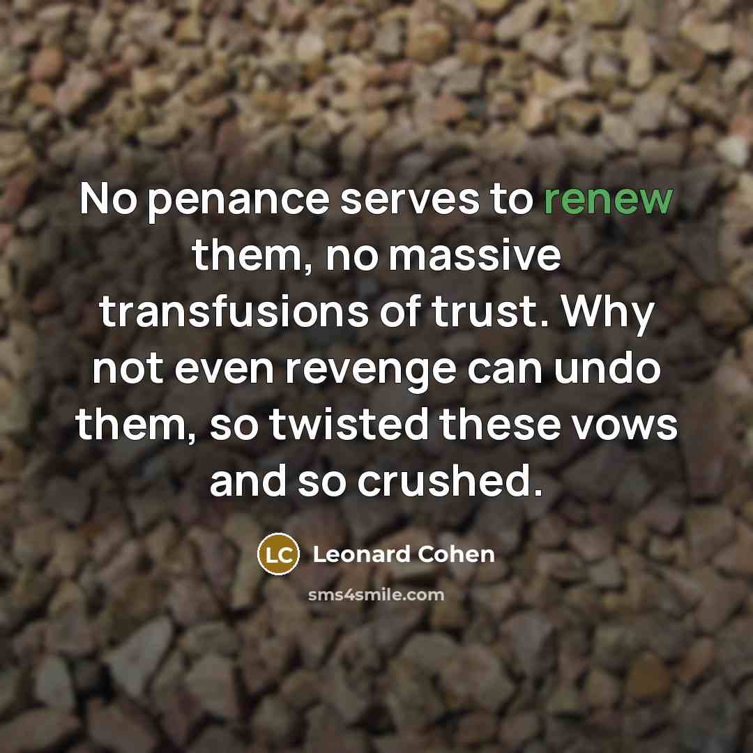 “No penance serves to renew them, no massive transfusions of…” quote by Leonard Cohen