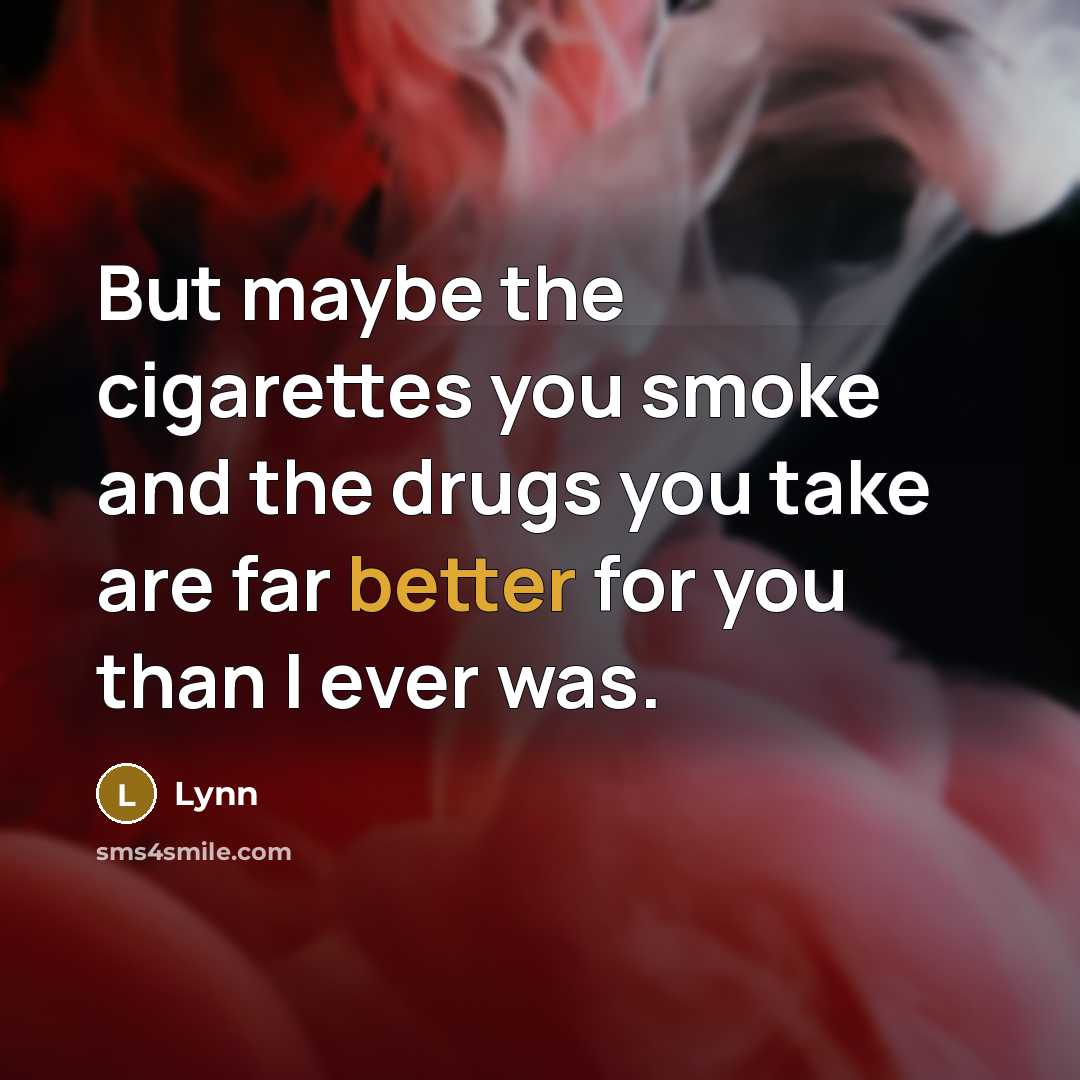 “But maybe the cigarettes you smoke and the drugs you take are far better for you than I ever was.” quote by Lynn
