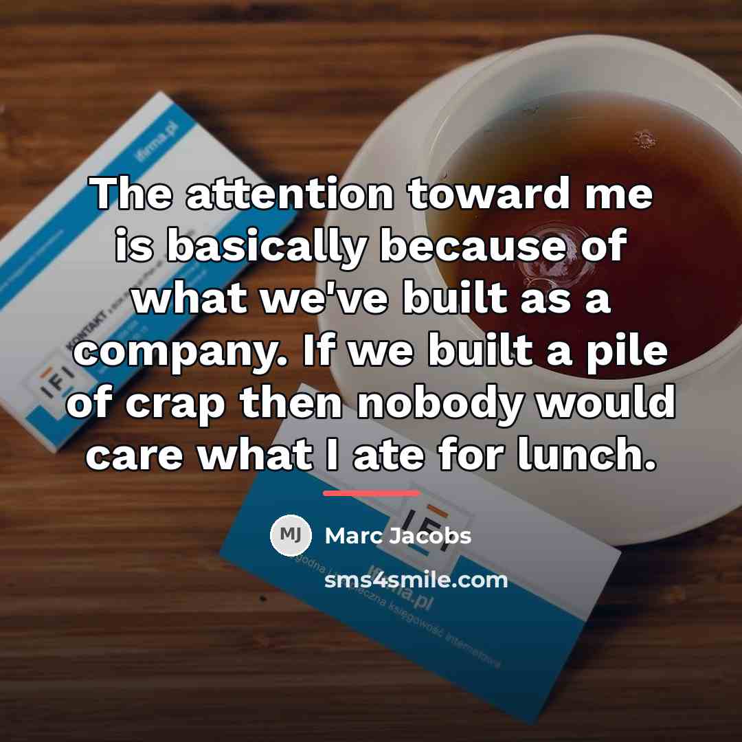 “The attention toward me is basically because of what we've…” quote by Marc Jacobs