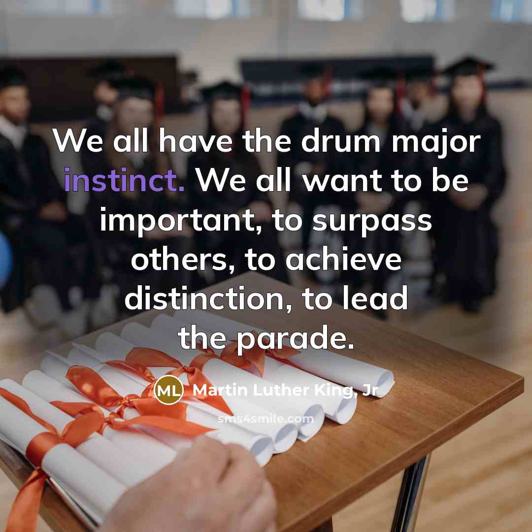 “We all have the drum major instinct. We all want…” quote by Martin Luther King, Jr