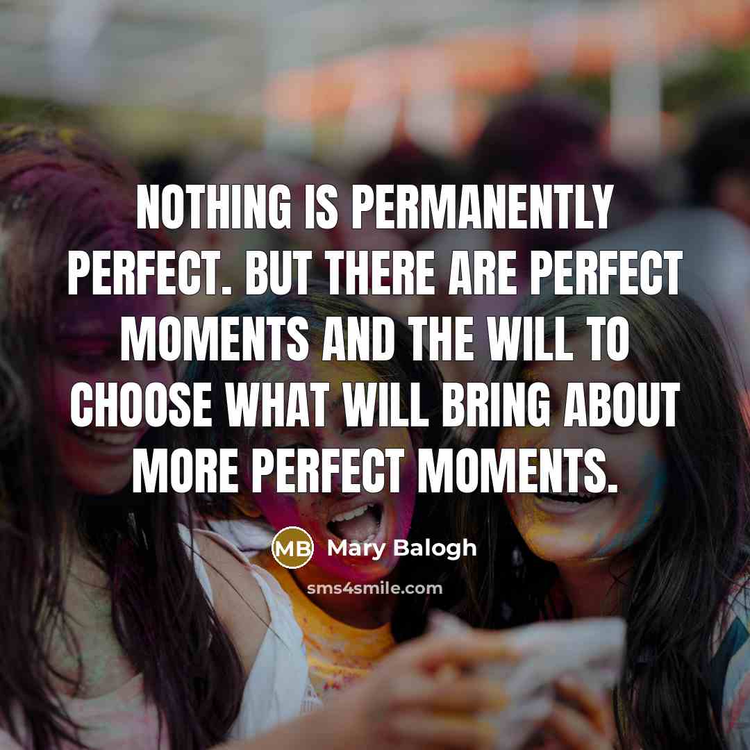“Nothing is permanently perfect. But there are perfect moments and…” quote by Mary Balogh