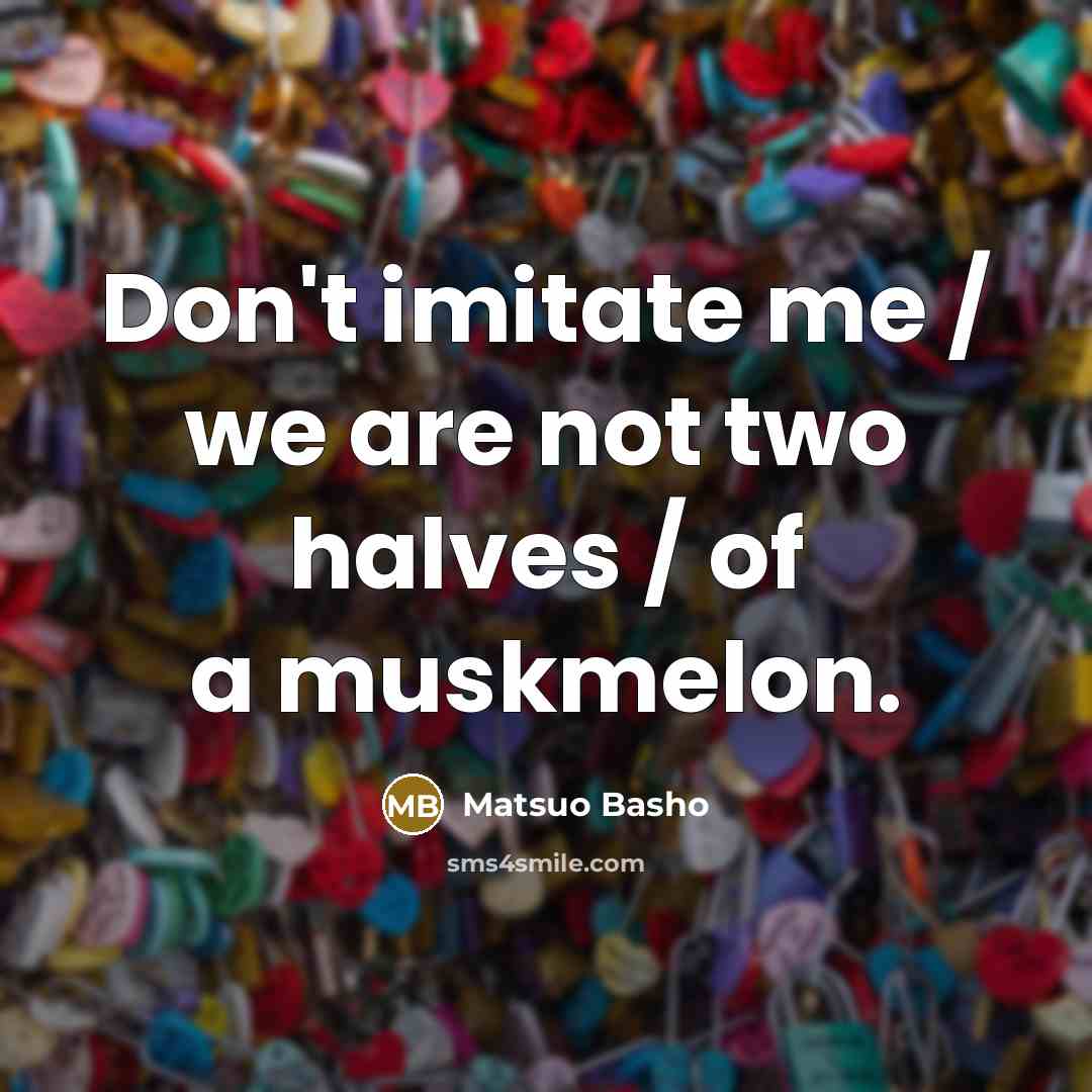 “Don't imitate me / we are not two halves /…” quote by Matsuo Basho