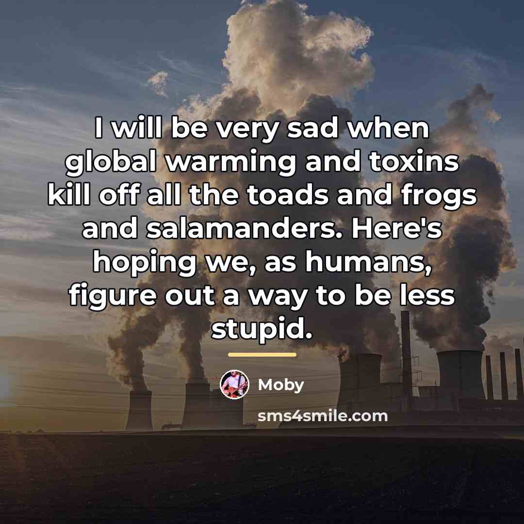“I will be very sad when global warming and toxins…” quote by Moby