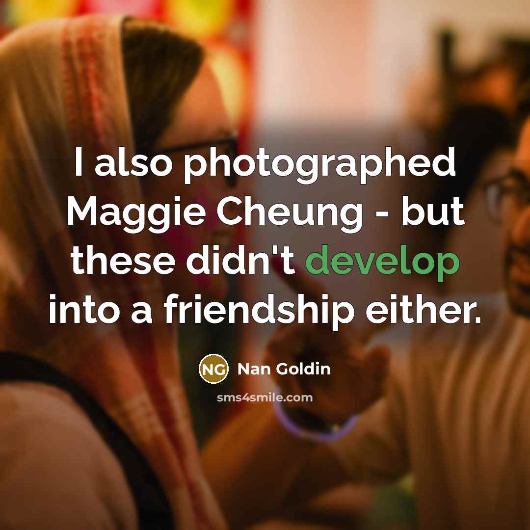 “I also photographed Maggie Cheung - but these didn't develop…” quote by Nan Goldin
