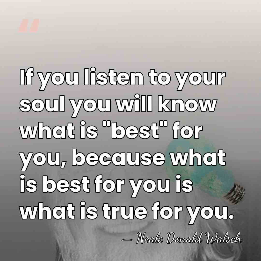 If you listen to your soul you will know what is "best"&hellip; - Neale Donald Walsch