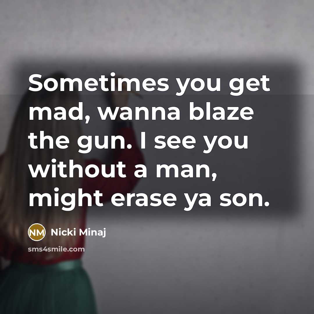 “Sometimes you get mad, wanna blaze the gun. I see you without a man, might erase ya son.” quote by Nicki Minaj