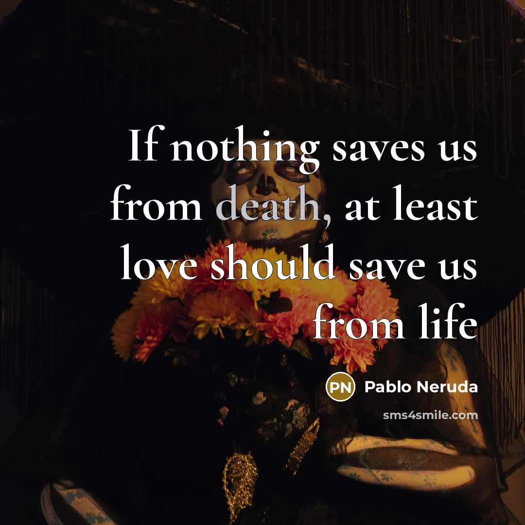 “If nothing saves us from death, at least love should…” quote by Pablo Neruda