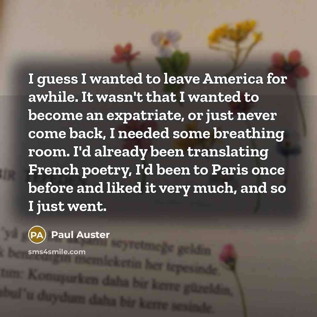 “I guess I wanted to leave America for awhile. It…” quote by Paul Auster