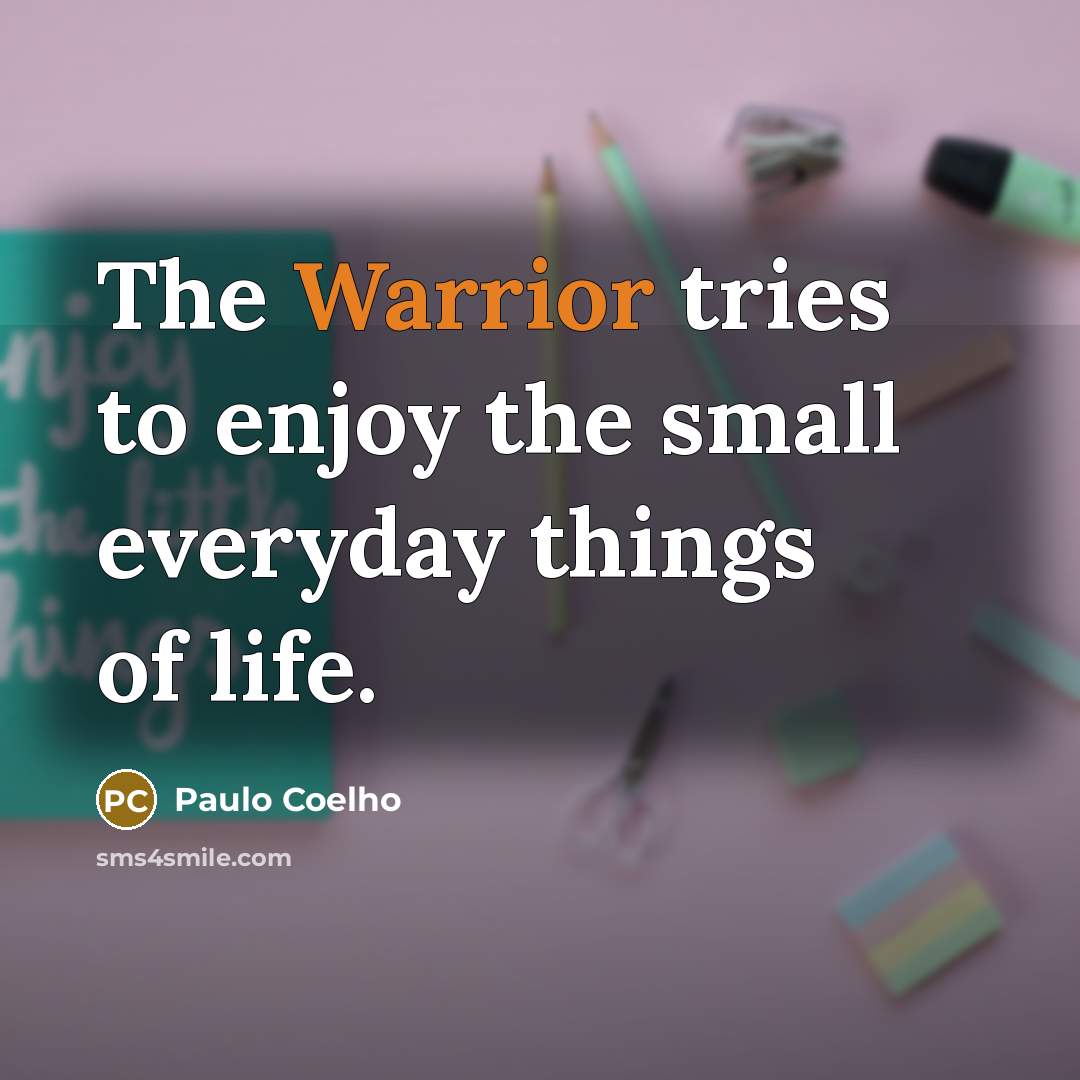 “The Warrior tries to enjoy the small everyday things of…” quote by Paulo Coelho