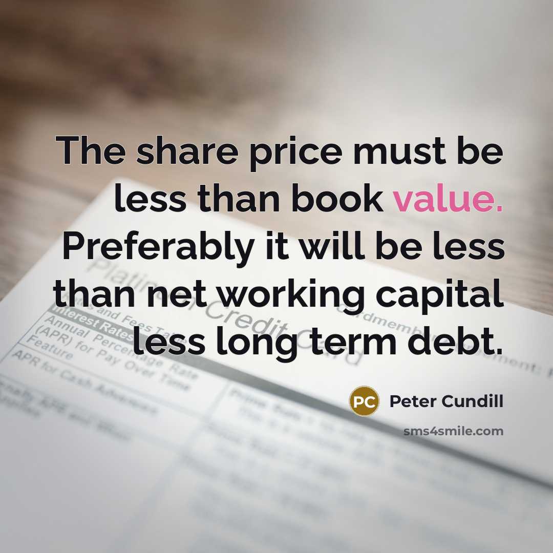 “The share price must be less than book value. Preferably…” quote by Peter Cundill