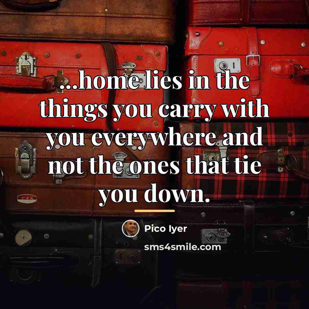 “...home lies in the things you carry with you everywhere…” quote by Pico Iyer