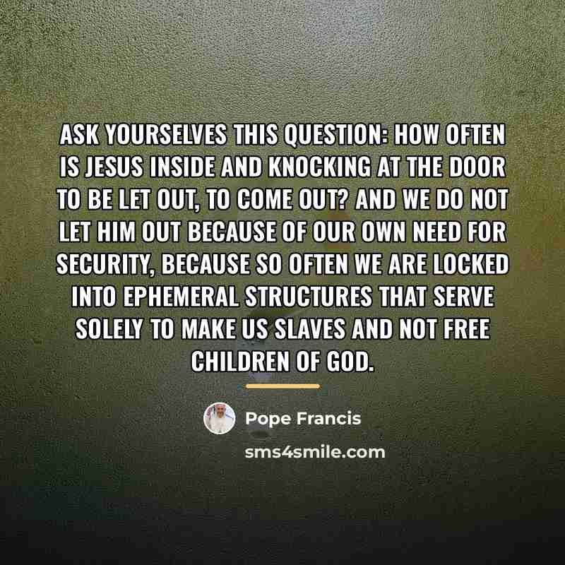 “Ask yourselves this question: How often is Jesus inside and…” quote by Pope Francis
