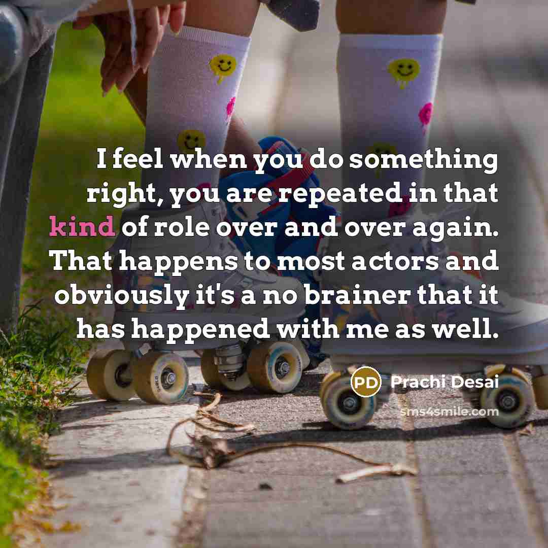 “I feel when you do something right, you are repeated…” quote by Prachi Desai