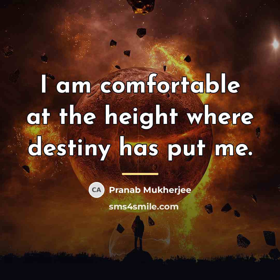“I am comfortable at the height where destiny has put…” quote by Pranab Mukherjee