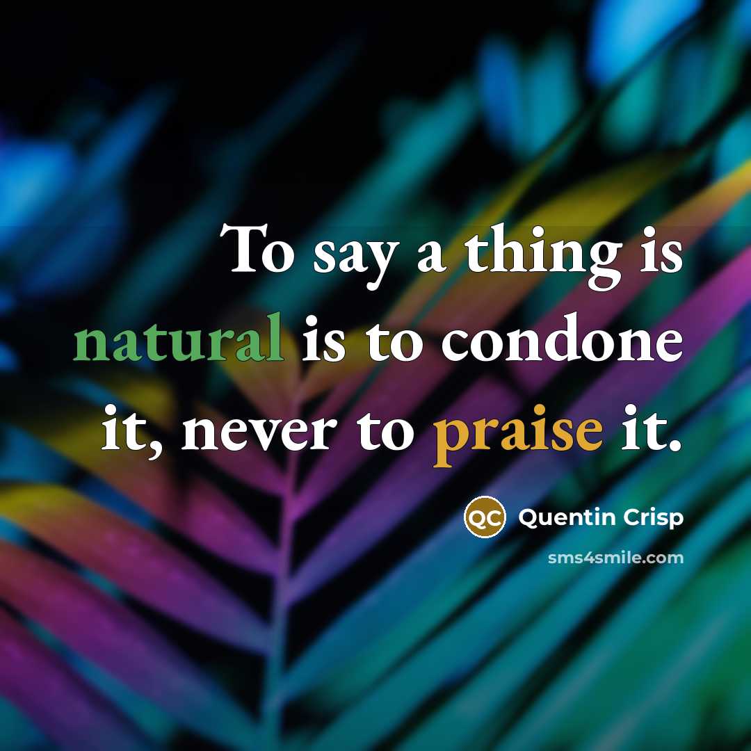 “To say a thing is natural is to condone it,…” quote by Quentin Crisp