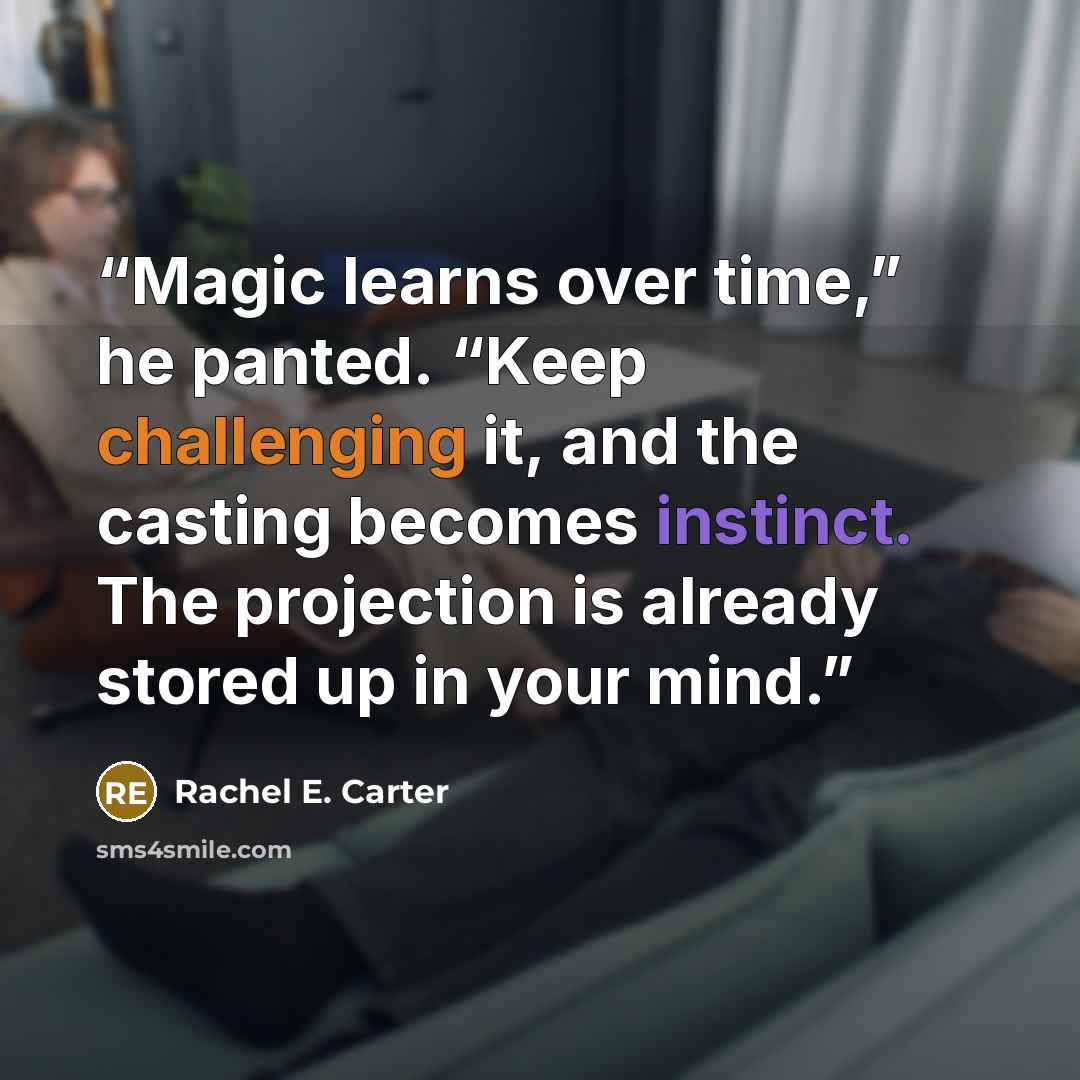 “Magic learns over time,” he panted. “Keep challenging it, and the casting becomes instinct. The projection is already stored up in your mind.” quote by Rachel E. Carter