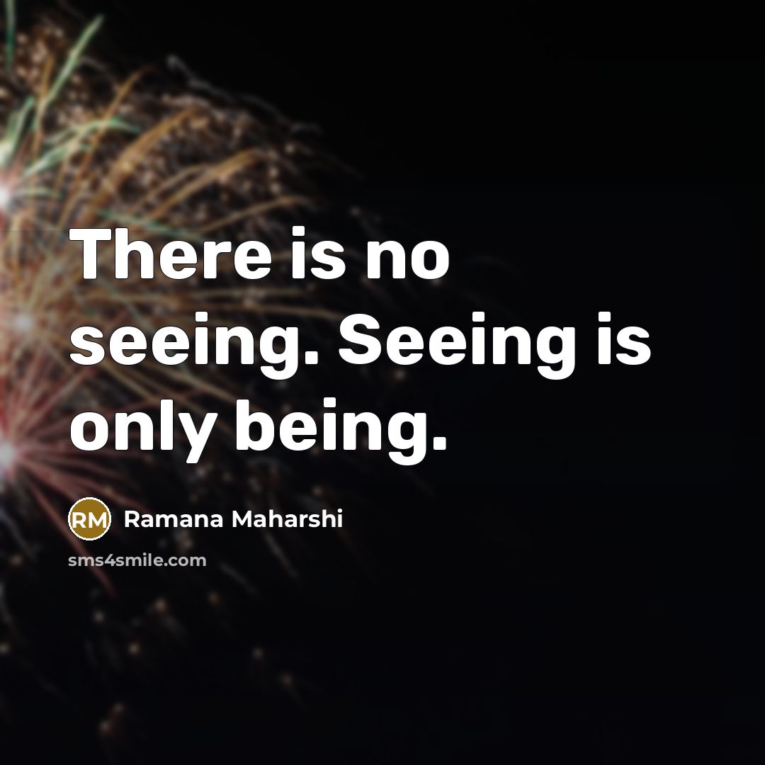 “There is no seeing. Seeing is only being.…” quote by Ramana Maharshi