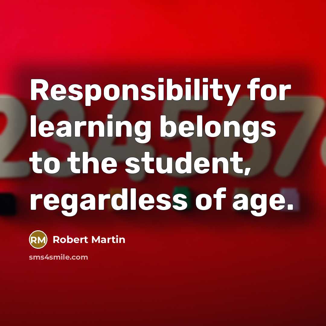 “Responsibility for learning belongs to the student, regardless of age.…” quote by Robert Martin