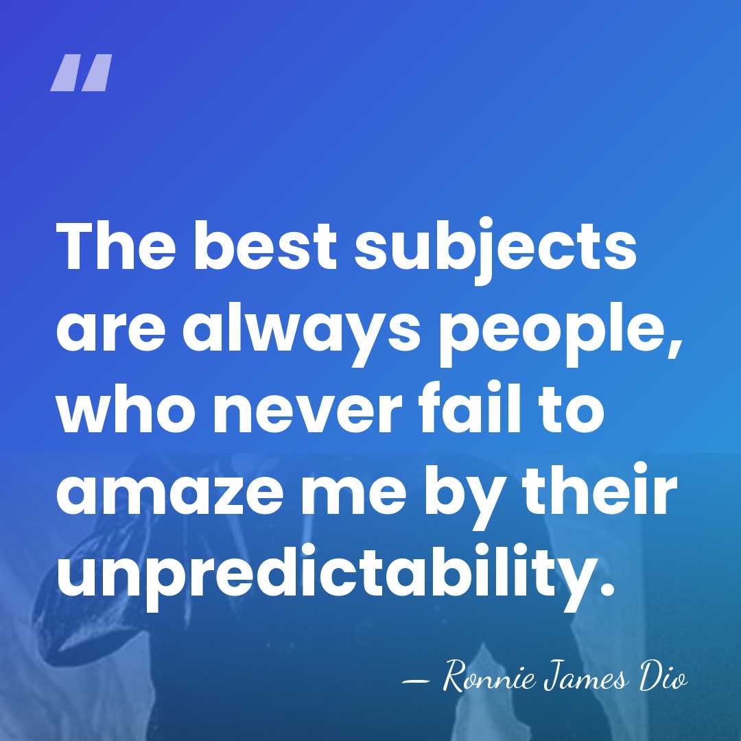 The best subjects are always people, who never fail to amaze me&hellip; - Ronnie James Dio