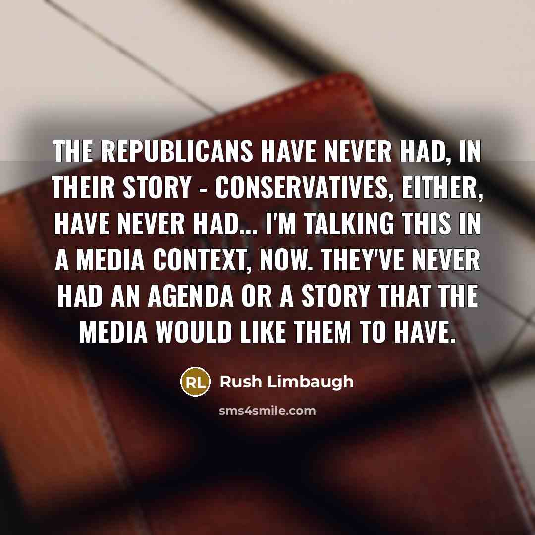 “The Republicans have never had, in their story - conservatives,…” quote by Rush Limbaugh