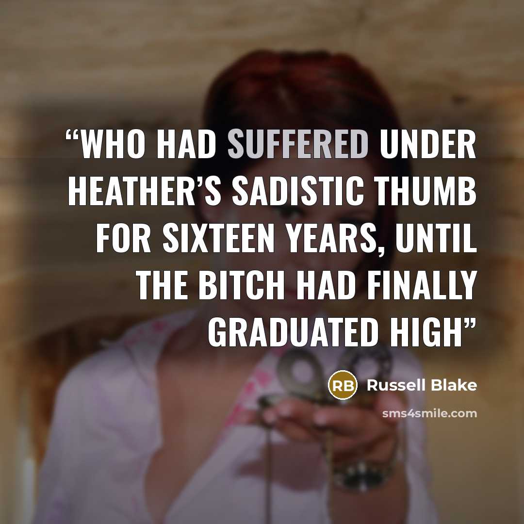 “who had suffered under Heather’s sadistic thumb for sixteen years, until the bitch had finally graduated high” quote by Russell Blake