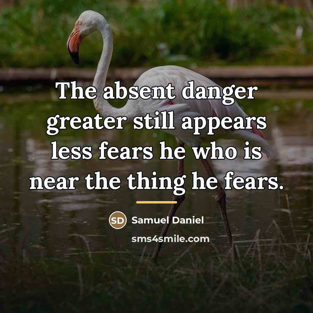 “The absent danger greater still appears less fears he who…” quote by Samuel Daniel