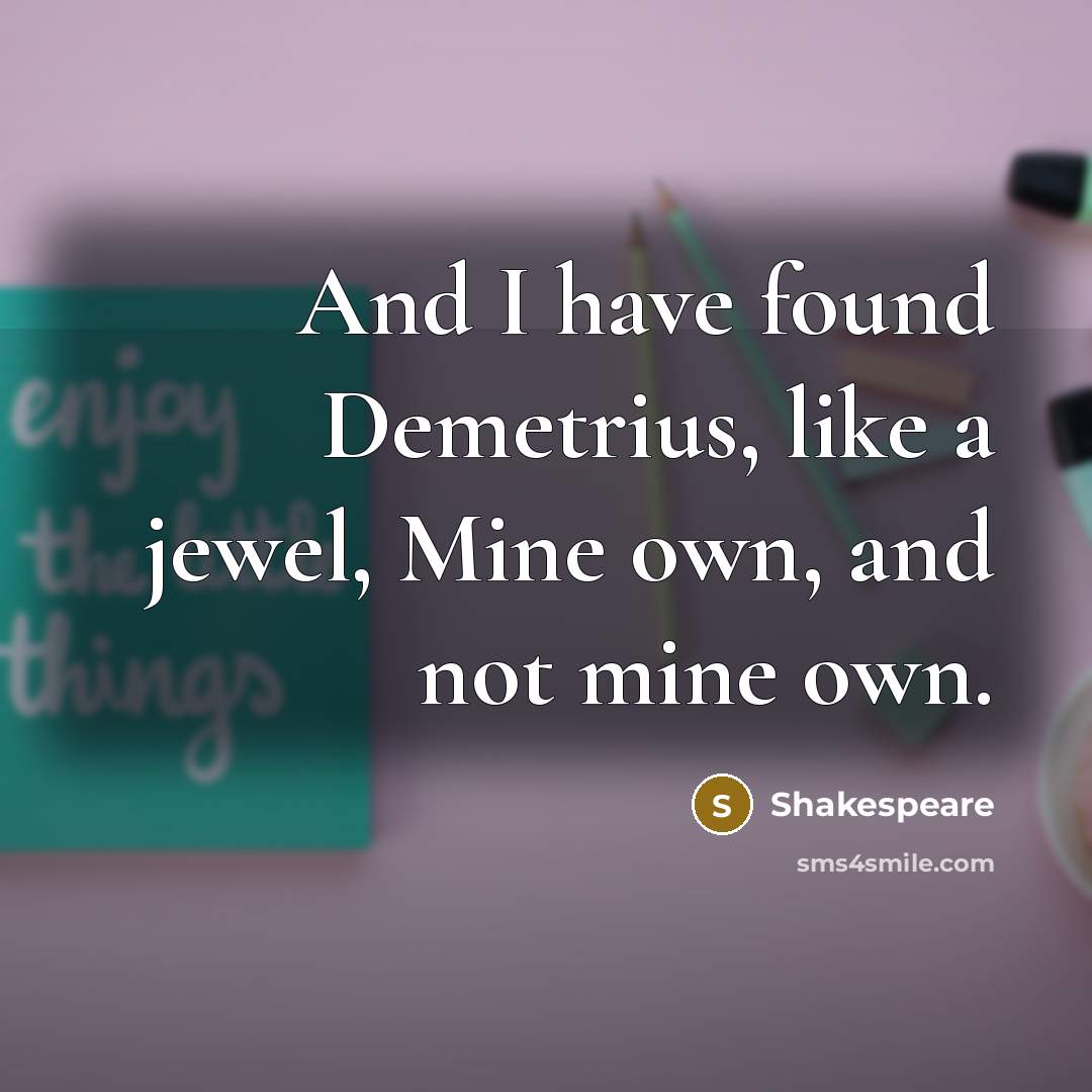 “And I have found Demetrius, like a jewel, Mine own,…” quote by Shakespeare