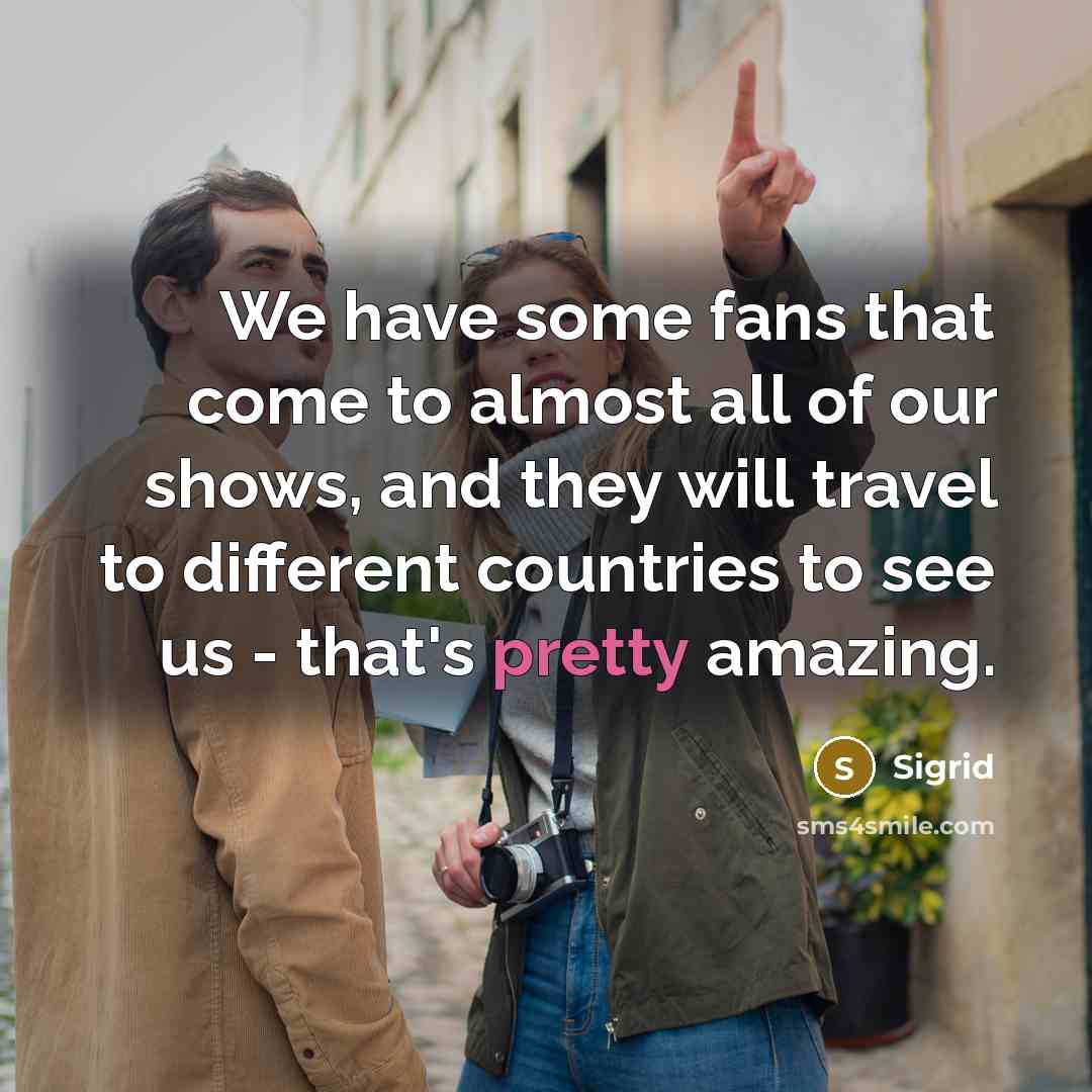 “We have some fans that come to almost all of…” quote by Sigrid