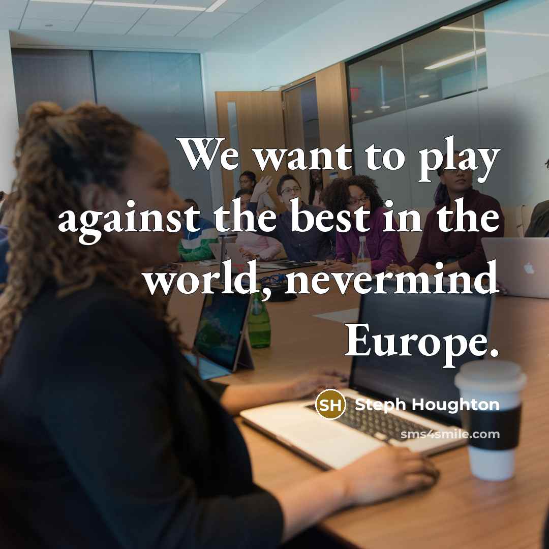 “We want to play against the best in the world,…” quote by Steph Houghton