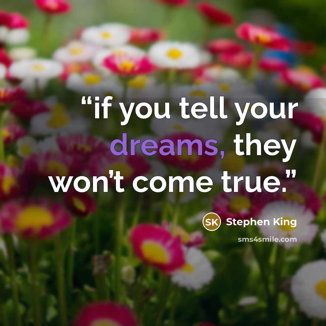 “if you tell your dreams, they won’t come true.” quote by Stephen King