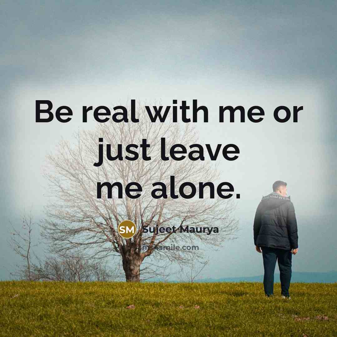 “Be real with me or just leave me alone.…” quote by Sujeet Maurya