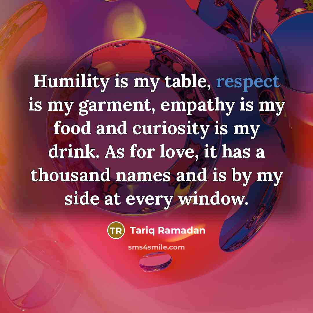 “Humility is my table, respect is my garment, empathy is…” quote by Tariq Ramadan