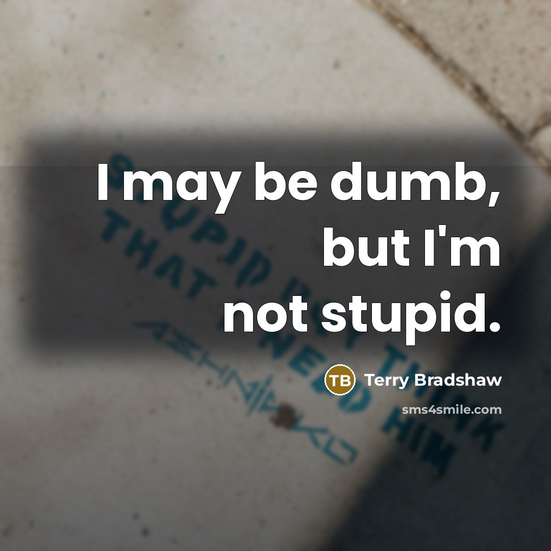 “I may be dumb, but I'm not stupid.…” quote by Terry Bradshaw