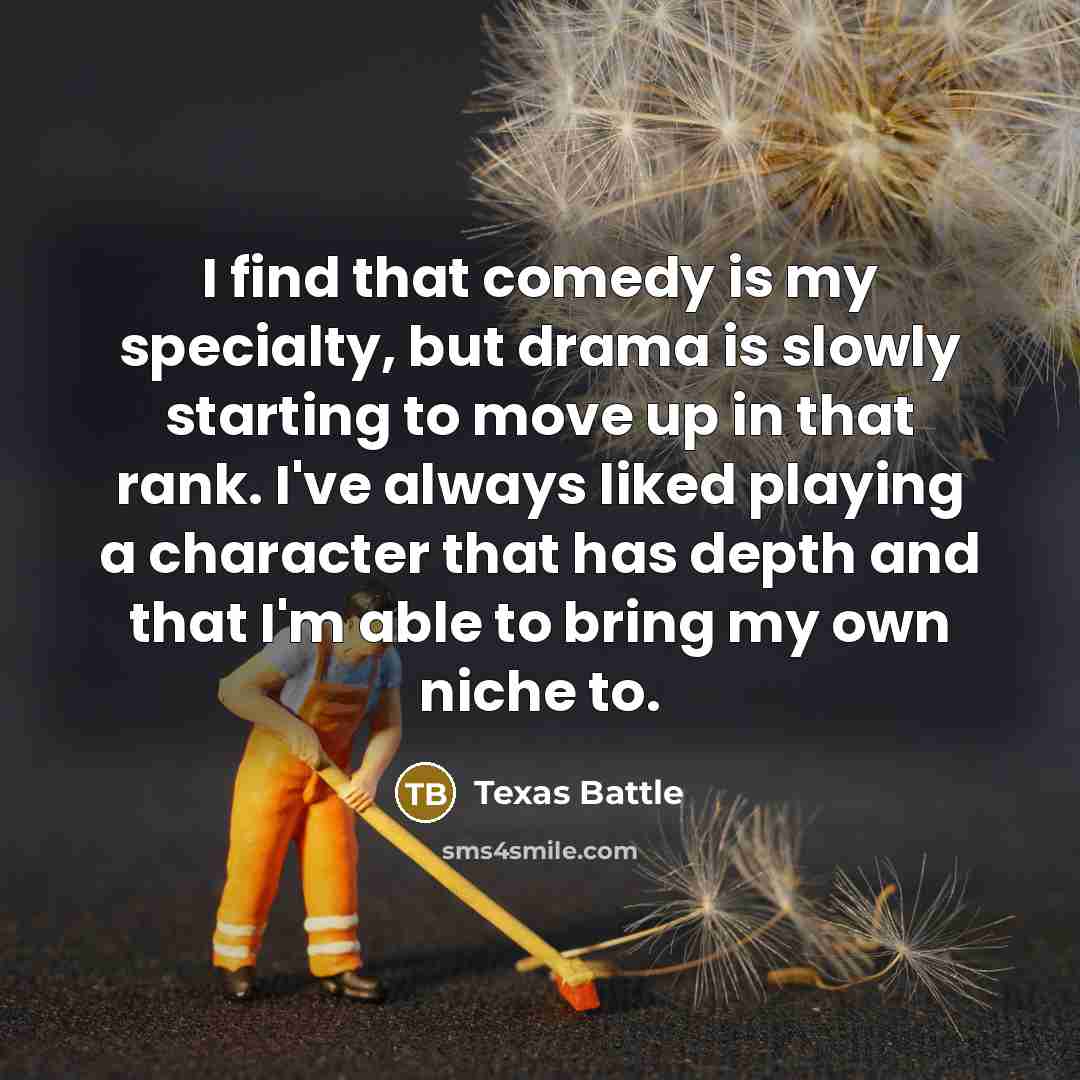 “I find that comedy is my specialty, but drama is…” quote by Texas Battle