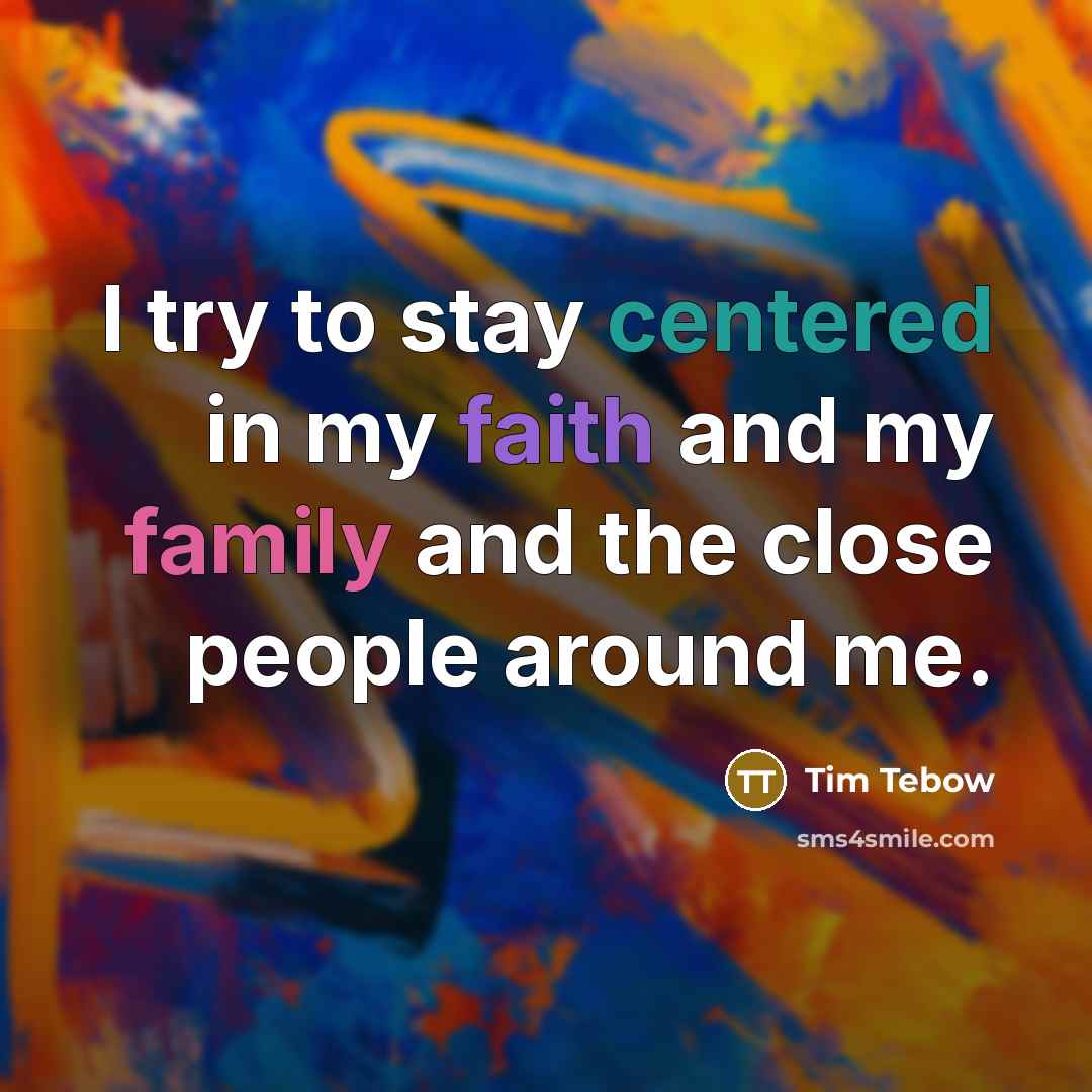 “I try to stay centered in my faith and my…” quote by Tim Tebow