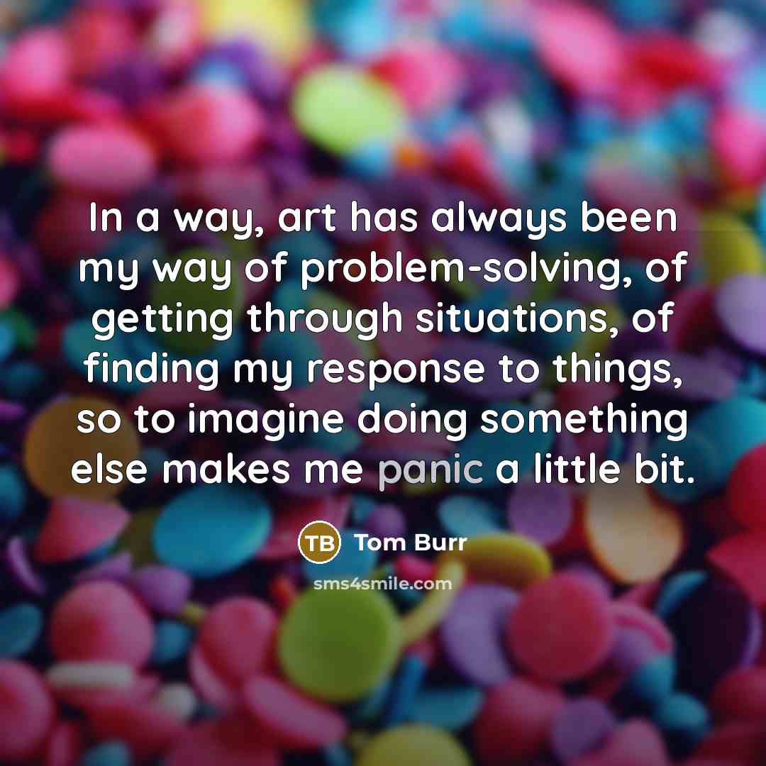 “In a way, art has always been my way of…” quote by Tom Burr