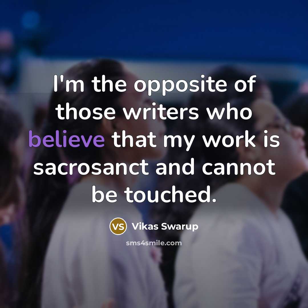 “I'm the opposite of those writers who believe that my…” quote by Vikas Swarup