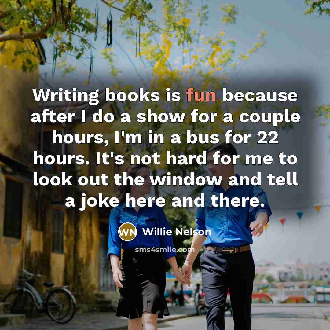 “Writing books is fun because after I do a show…” quote by Willie Nelson