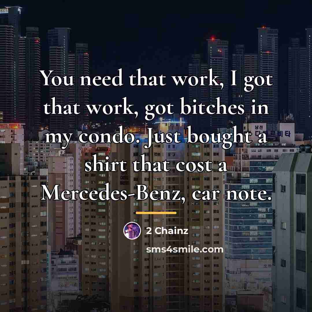 “You need that work, I got that work, got bitches…” quote by 2 Chainz