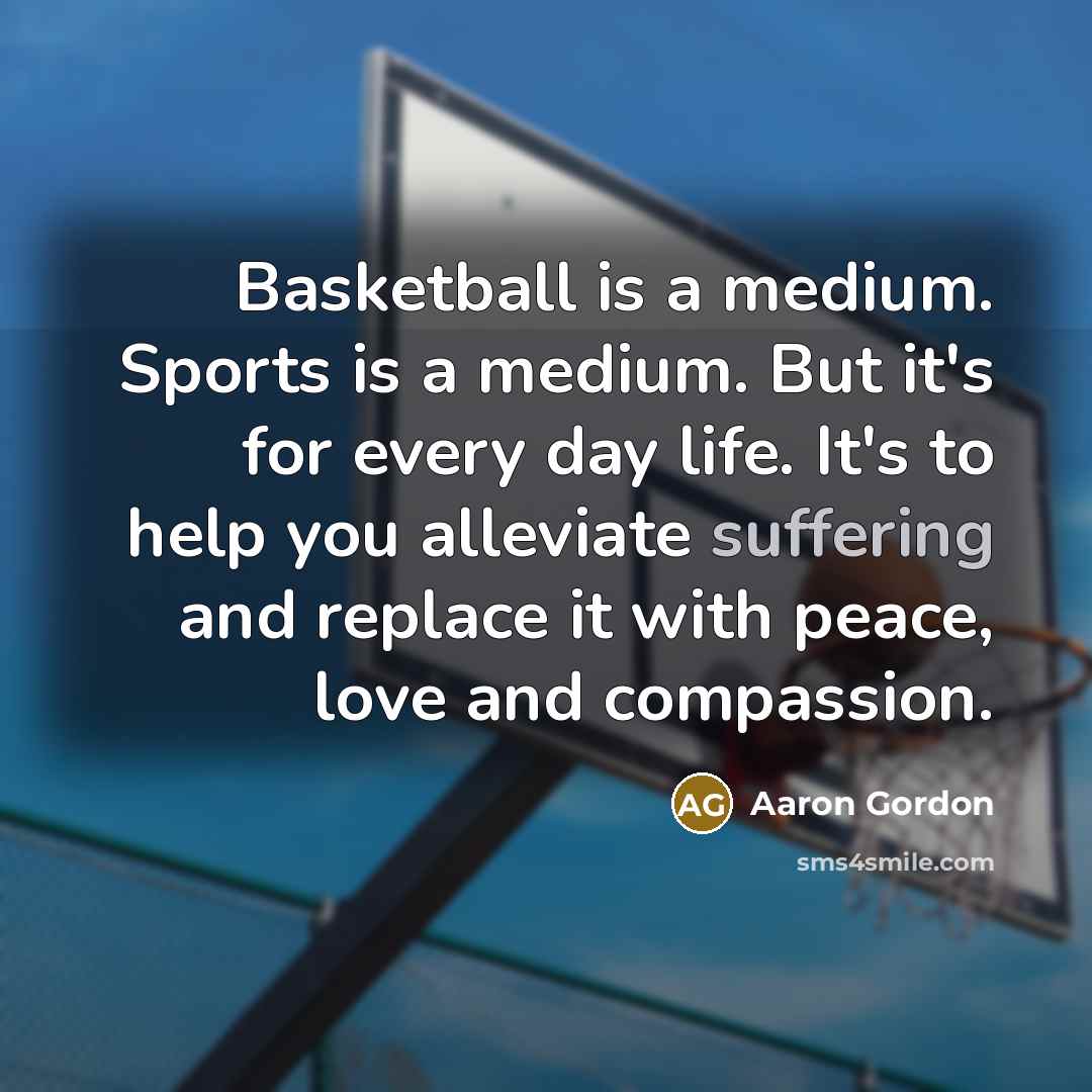 “Basketball is a medium. Sports is a medium. But it's…” quote by Aaron Gordon