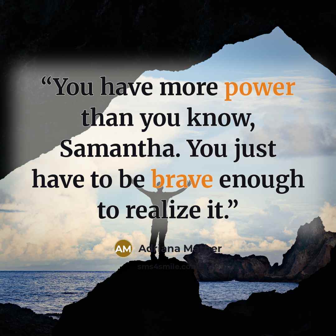 “You have more power than you know, Samantha. You just have to be brave enough to realize it.” quote by Adriana Mather