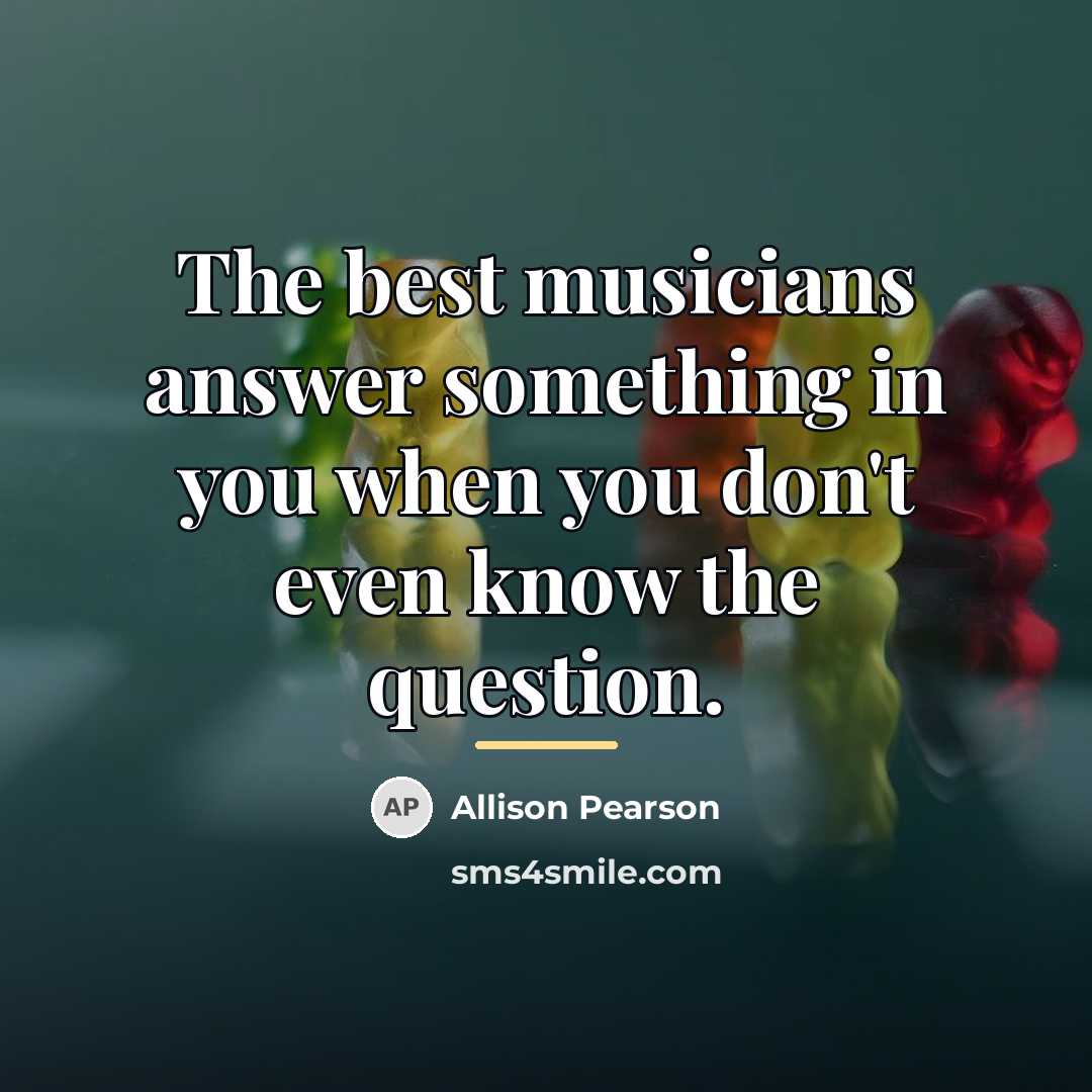 “The best musicians answer something in you when you don't…” quote by Allison Pearson