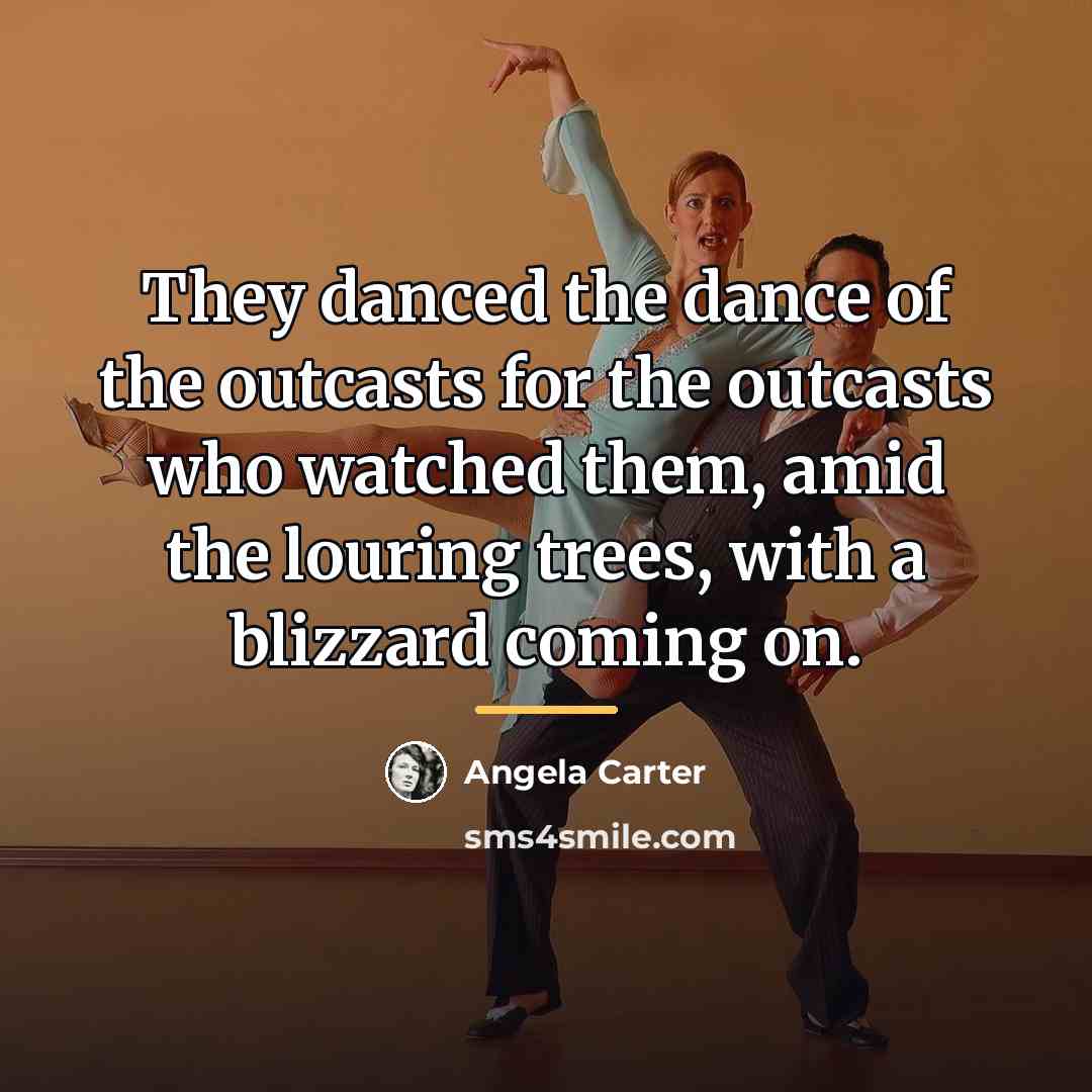 “They danced the dance of the outcasts for the outcasts…” quote by Angela Carter